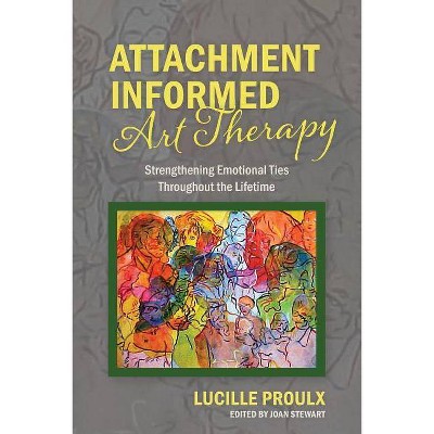 Attachment Informed Art Therapy - by  Lucille Proulx (Paperback)