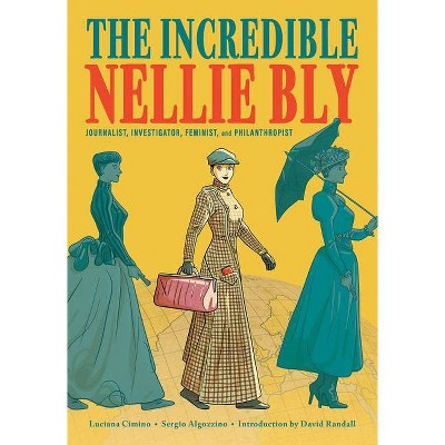 The Incredible Nellie Bly - by  Luciana Cimino (Hardcover)