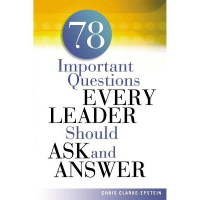 A 78 Important Questions Every Leader Should Ask and Answer - by  Chris Clarke-Epstein (Paperback)