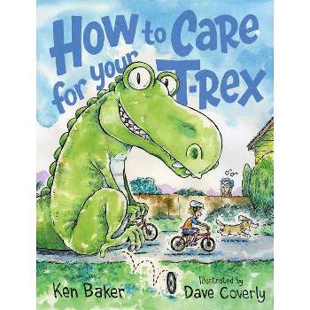 How to Care for Your T-Rex - by  Ken Baker (Hardcover)