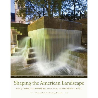 Shaping the American Landscape - by  Charles A Birnbaum & Stephanie S Foell (Hardcover)
