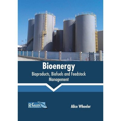 Bioenergy: Bioproducts, Biofuels and Feedstock Management - by  Alice Wheeler (Hardcover)