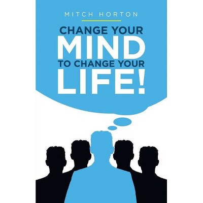 Change Your Mind to Change Your Life! - by  Mitch Horton (Paperback)