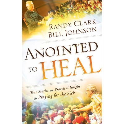 Anointed to Heal - by  Bill Johnson & Randy Clark (Paperback)