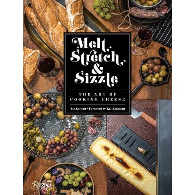 Melt, Stretch, & Sizzle: The Art of Cooking Cheese - by  Tia Keenan (Hardcover)