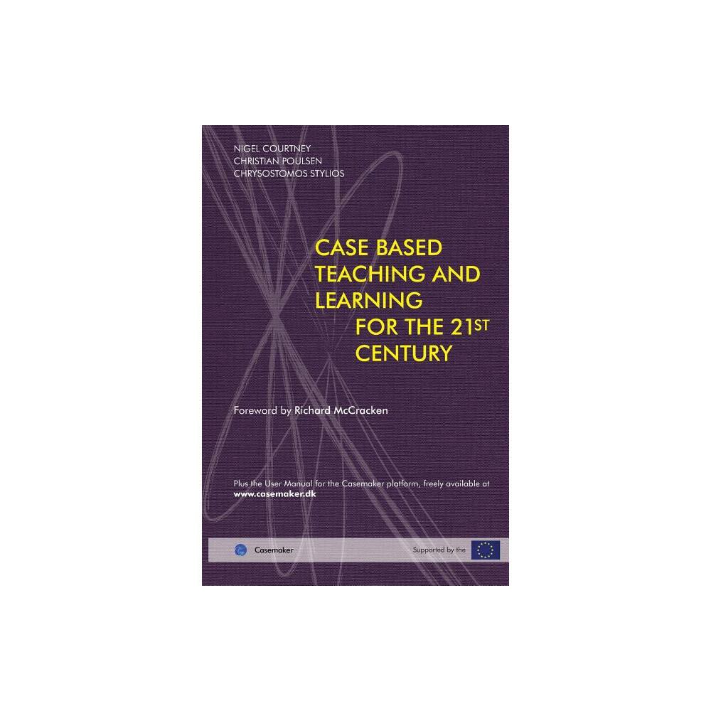 Case Based Teaching and Learning For The 21st Century - by Nigel Courtney & Christian Poulsen & Chrysostomos Stylios (Paperback)