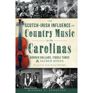 The Scotch-Irish Influence on Country Music in the Carolinas: Border Ballads, Fiddle Tunes and Sacred Songs - by  Michael Scoggins (Paperback) - 1 of 1