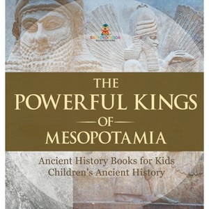 The Powerful Kings of Mesopotamia - Ancient History Books for Kids Children's Ancient History - by  Baby Professor (Hardcover) - 1 of 1