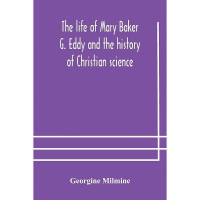 The life of Mary Baker G. Eddy and the history of Christian science - by  Georgine Milmine (Paperback)