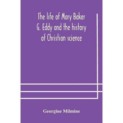 The life of Mary Baker G. Eddy and the history of Christian science - by  Georgine Milmine (Paperback)