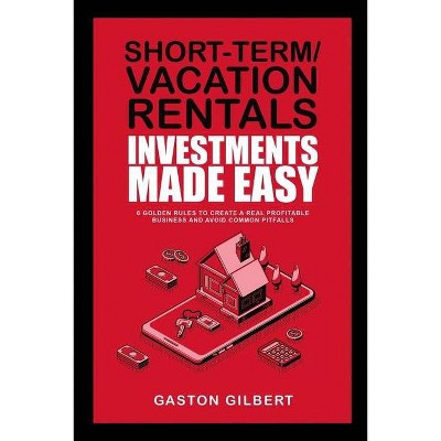 Short-Term/Vacation Rentals Investments Made Easy - by  Gaston Gilbert (Paperback)