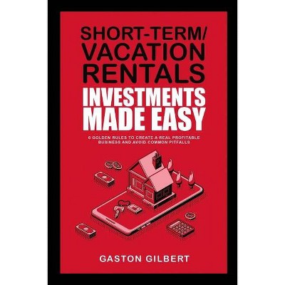 Short-Term/Vacation Rentals Investments Made Easy - by  Gaston Gilbert (Paperback)