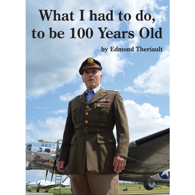 What I had to do, to be 100 Years Old - by  Edmond Theriault (Hardcover)