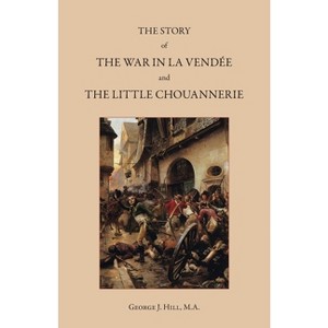 The Story of the War in La Vendée and the Little Chouannerie - by  George J Hill (Paperback) - 1 of 1