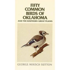 Fifty Common Birds of Oklahoma and the Southern Great Plains - by  George Miksch Sutton (Paperback) - 1 of 1