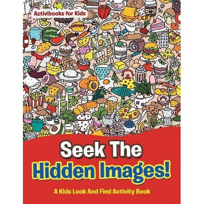 Seek The Hidden Images! A Kids Look And Find Activity Book - by  Activibooks For Kids (Paperback)