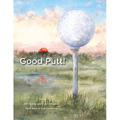 Good Putt! - by  Bill Hadley & Rob Connaway (Paperback)