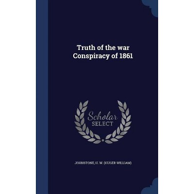 Truth of the war Conspiracy of 1861 - (Hardcover)