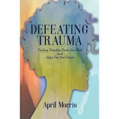 Defeating Trauma - by  April Morris (Paperback)