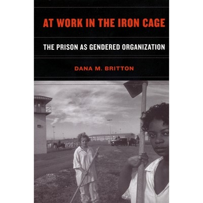 At Work in the Iron Cage - by  Dana M Britton (Paperback)