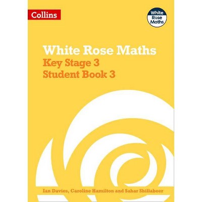 White Rose Maths - Key Stage 3 Maths Student Book 3 - by  Ian Davies & Caroline Hamilton (Paperback)