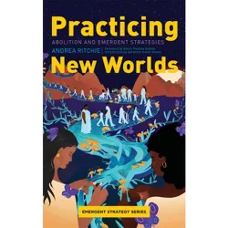 Practicing New Worlds - (Emergent Strategy) by  Andrea Ritchie (Paperback)