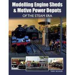 Modelling Engine Sheds & Motive Power Depots of the Steam Era - by  Terry Booker (Paperback)