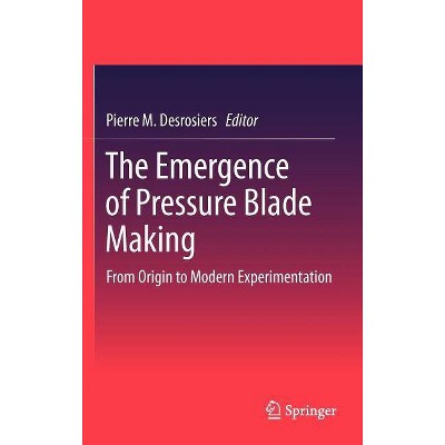 The Emergence of Pressure Blade Making - by  Pierre M Desrosiers (Hardcover)