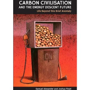 Carbon Civilisation and the Energy Descent Future - by  Joshua Floyd & Samuel Alexander (Paperback) - 1 of 1