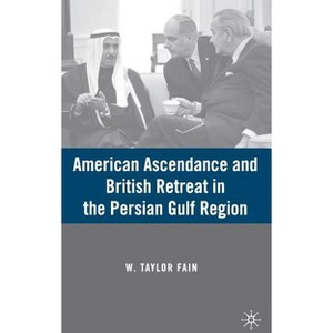 American Ascendance and British Retreat in the Persian Gulf Region - by  W Fain (Hardcover) - 1 of 1