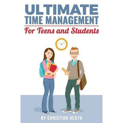 Ultimate Time Management for Teens and Students - by  Christian Heath (Paperback)