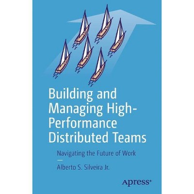 Building and Managing High-Performance Distributed Teams - by  Alberto S Silveira Jr (Paperback)