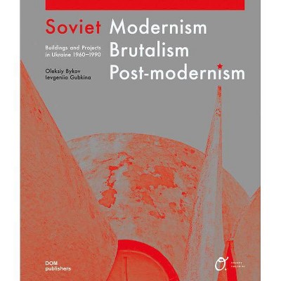 Soviet Modernism, Brutalism, Post-Modernism - by  Oleksiy Bykov & Ievgeniia Gubkina (Hardcover)