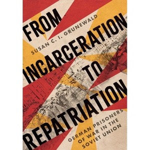 From Incarceration to Repatriation - (Battlegrounds: Cornell Studies in Military History) by  Susan C I Grunewald (Hardcover) - 1 of 1