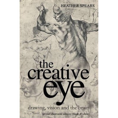 The Creative Eye - (The Creative Eye, Drawing, Vision and the Brain) 3rd Edition by  Heather Spears (Paperback)