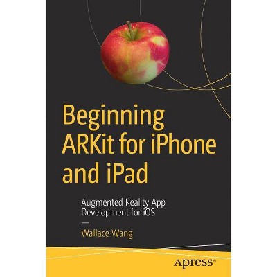 Beginning Arkit for iPhone and iPad - by  Wallace Wang (Paperback)