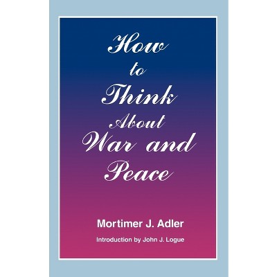 How to Think about War and Peace - by  Mortimer J Adler (Paperback)