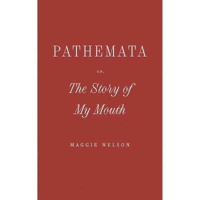 Pathemata, Or, the Story of My Mouth - by  Maggie Nelson (Paperback)