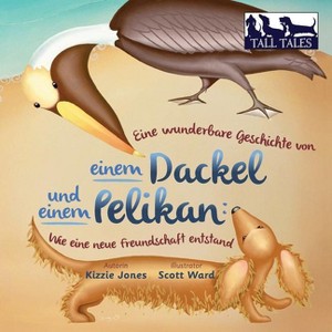 Eine wunderbare Geschichte von einem Dackel und einem Pelikan (German/English Bilingual Soft Cover) - (Tall Tales) by  Kizzie Jones (Paperback) - 1 of 1