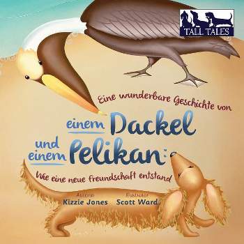 Eine wunderbare Geschichte von einem Dackel und einem Pelikan (German/English Bilingual Soft Cover) - (Tall Tales) by  Kizzie Jones (Paperback)