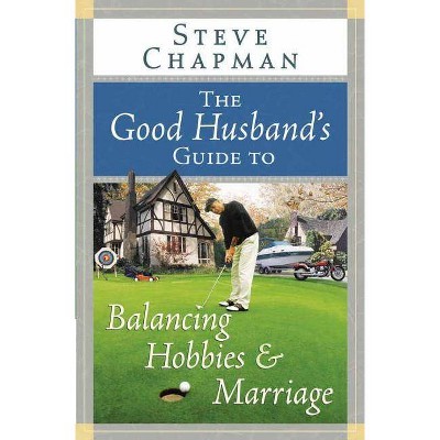 The Good Husband's Guide to Balancing Hobbies and Marriage - by  Steve Chapman (Paperback)