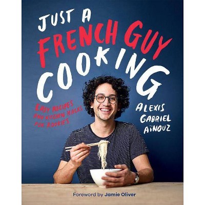 Just a French Guy Cooking - by  Alexis Gabriel Ainouz (Hardcover)