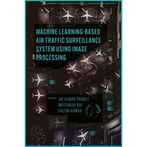 Machine Learning Based Air Traffic Surveillance System Using Image Processing - by  Jay Kumar Pandey & Mritunjay Rai & Faizan Ahmad (Hardcover) - 1 of 1