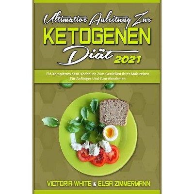 Ultimative Anleitung Zur Ketogenen Diät 2021 - by  Victoria White & Elsa Zimmermann (Paperback)