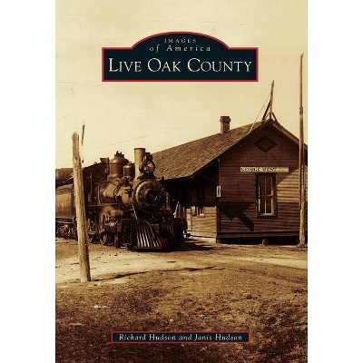 Live Oak County - (Images of America (Arcadia Publishing)) by  Richard Hudson & Janis Hudson (Paperback)