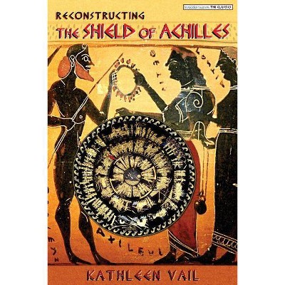 Reconstructing the Shield of Achilles - by  Kathleen Vail (Paperback)