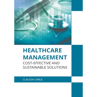 Healthcare Management: Cost-Effective and Sustainable Solutions - by  Claudia Carle (Hardcover)