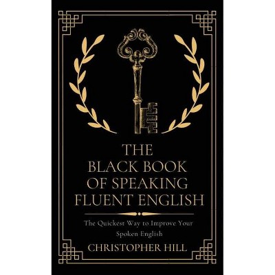 The Black Book of Speaking Fluent English - by  Christopher Hill (Paperback)