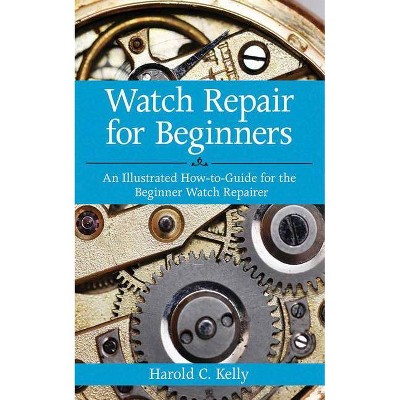 Watch Repair for Beginners - by  Harold C Kelly (Paperback)