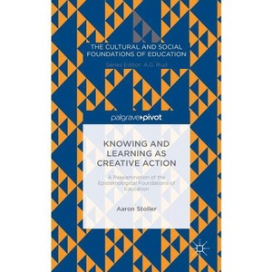 Knowing and Learning as Creative Action: A Reexamination of the Epistemological Foundations of Education - by  A Stoller (Hardcover) - 1 of 1